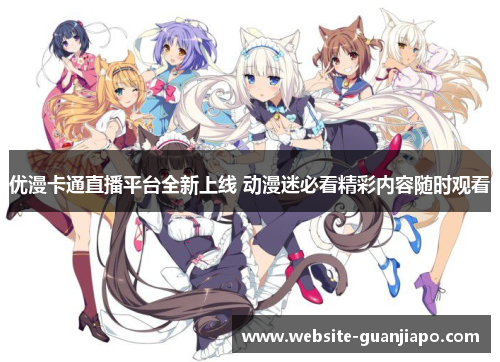 优漫卡通直播平台全新上线 动漫迷必看精彩内容随时观看