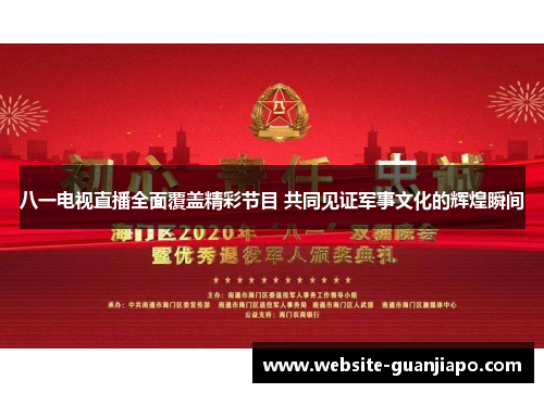 八一电视直播全面覆盖精彩节目 共同见证军事文化的辉煌瞬间
