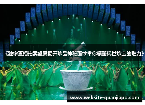 《独家直播拍卖盛宴揭开珍品神秘面纱带你领略稀世珍宝的魅力》