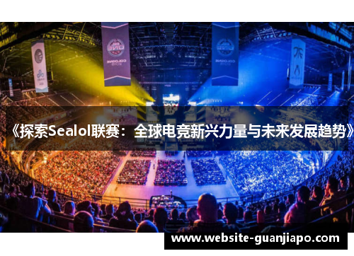 《探索Sealol联赛：全球电竞新兴力量与未来发展趋势》