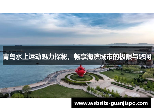 青岛水上运动魅力探秘，畅享海滨城市的极限与悠闲